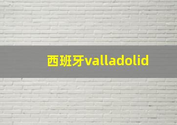 西班牙valladolid