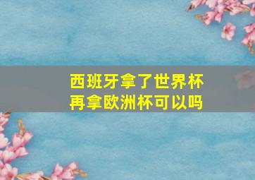 西班牙拿了世界杯再拿欧洲杯可以吗