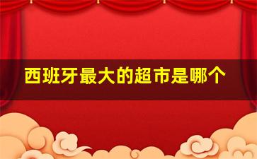 西班牙最大的超市是哪个