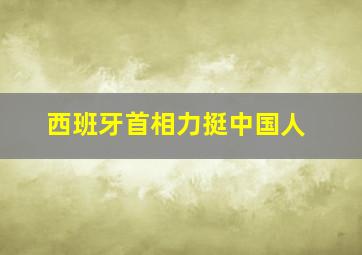 西班牙首相力挺中国人