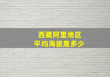 西藏阿里地区平均海拔是多少