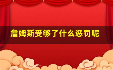 詹姆斯受够了什么惩罚呢