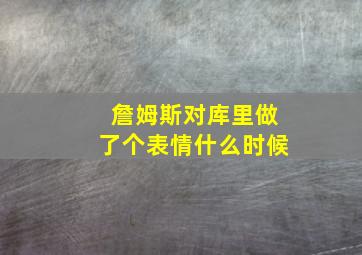 詹姆斯对库里做了个表情什么时候