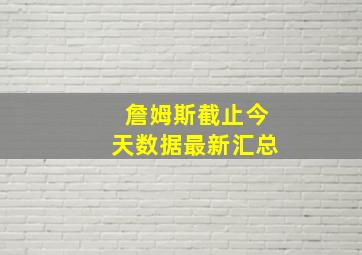 詹姆斯截止今天数据最新汇总