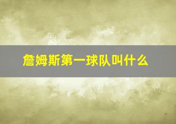 詹姆斯第一球队叫什么