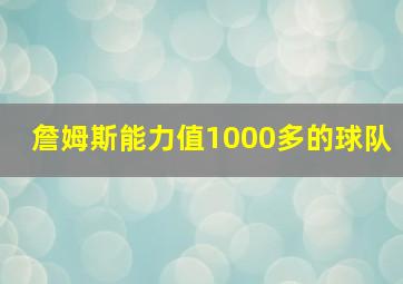 詹姆斯能力值1000多的球队