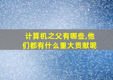 计算机之父有哪些,他们都有什么重大贡献呢