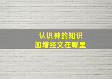 认识神的知识加增经文在哪里