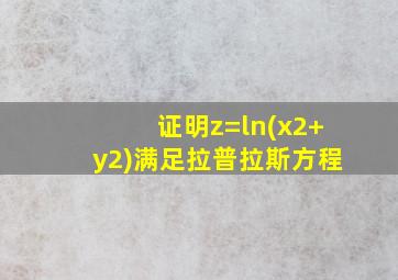 证明z=ln(x2+y2)满足拉普拉斯方程