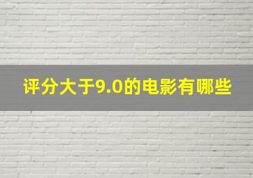 评分大于9.0的电影有哪些