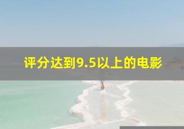 评分达到9.5以上的电影