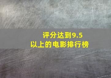 评分达到9.5以上的电影排行榜