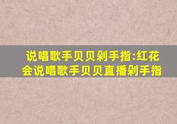 说唱歌手贝贝剁手指:红花会说唱歌手贝贝直播剁手指