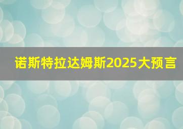 诺斯特拉达姆斯2025大预言