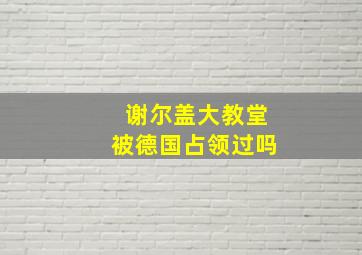 谢尔盖大教堂被德国占领过吗