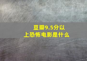 豆瓣9.5分以上恐怖电影是什么