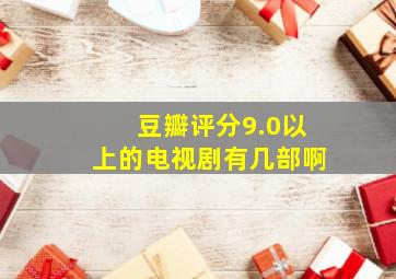 豆瓣评分9.0以上的电视剧有几部啊