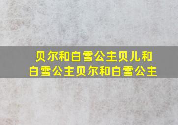 贝尔和白雪公主贝儿和白雪公主贝尔和白雪公主