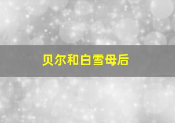 贝尔和白雪母后