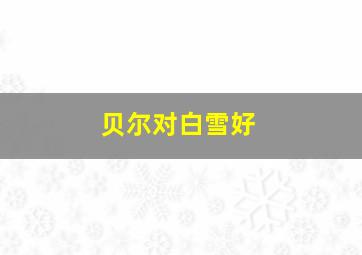 贝尔对白雪好