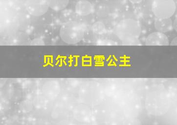 贝尔打白雪公主