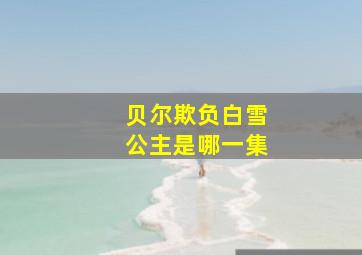 贝尔欺负白雪公主是哪一集