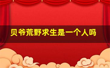 贝爷荒野求生是一个人吗