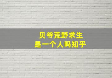 贝爷荒野求生是一个人吗知乎