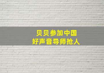 贝贝参加中国好声音导师抢人