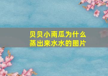 贝贝小南瓜为什么蒸出来水水的图片