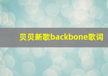 贝贝新歌backbone歌词