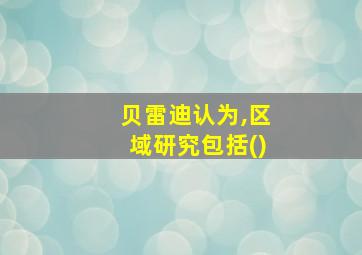 贝雷迪认为,区域研究包括()