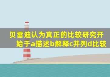 贝雷迪认为真正的比较研究开始于a描述b解释c并列d比较