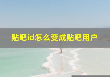 贴吧id怎么变成贴吧用户