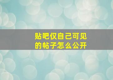 贴吧仅自己可见的帖子怎么公开