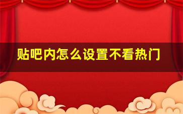 贴吧内怎么设置不看热门