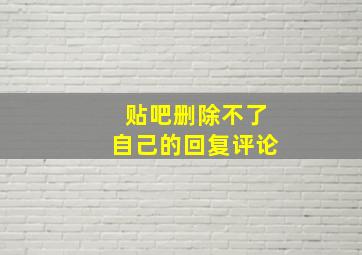 贴吧删除不了自己的回复评论