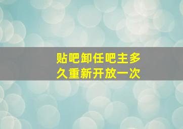 贴吧卸任吧主多久重新开放一次