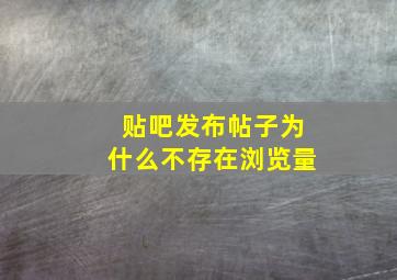 贴吧发布帖子为什么不存在浏览量