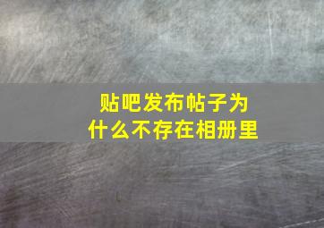 贴吧发布帖子为什么不存在相册里