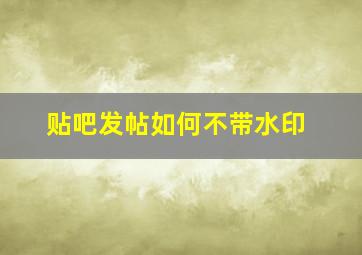 贴吧发帖如何不带水印