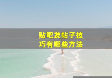 贴吧发帖子技巧有哪些方法