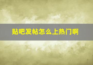 贴吧发帖怎么上热门啊