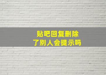 贴吧回复删除了别人会提示吗