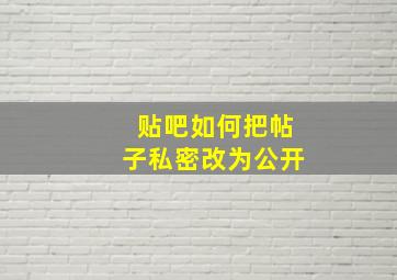 贴吧如何把帖子私密改为公开