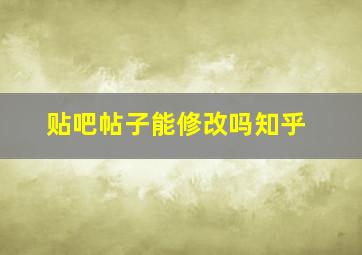 贴吧帖子能修改吗知乎