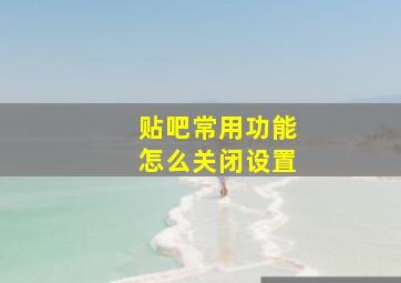 贴吧常用功能怎么关闭设置