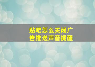 贴吧怎么关闭广告推送声音提醒