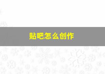 贴吧怎么创作