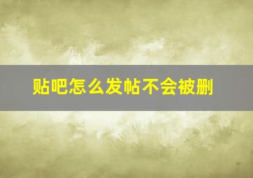 贴吧怎么发帖不会被删